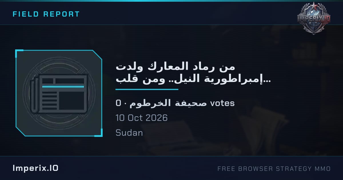 من رماد المعارك ولدت إمبراطورية النيل.. ومن قلب الخرطوم يكتب تاريخ القرن الإفريقي الجديد - Imperix